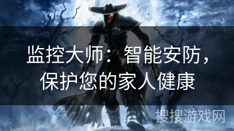 监控大师：智能安防，保护您的家人健康