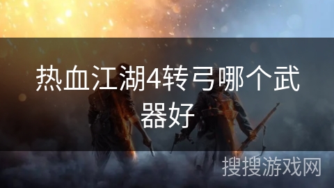 热血江湖4转弓哪个武器好