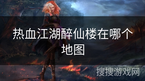 热血江湖醉仙楼在哪个地图 热血江湖醉仙楼在哪个地图