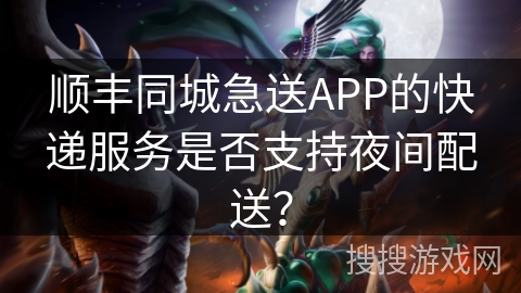 顺丰同城急送APP的快递服务是否支持夜间配送？