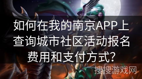 如何在我的南京APP上查询城市社区活动报名费用和支付方式? 如何在我的南京APP上查询城市社区活动报名费用和支付方式?