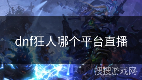 dnf狂人哪个平台直播