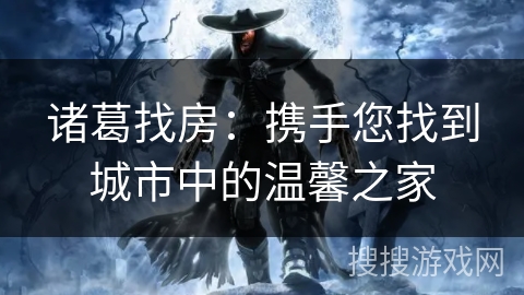 诸葛找房：携手您找到城市中的温馨之家