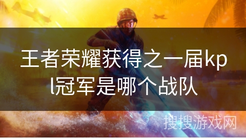 王者荣耀获得之一届kpl冠军是哪个战队