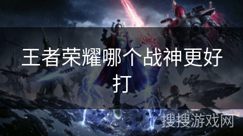 王者荣耀哪个战神更好打