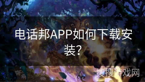 电话邦APP如何下载安装？