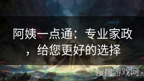 阿姨一点通：专业家政，给您更好的选择