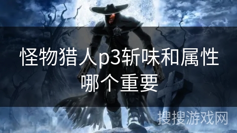 怪物猎人p3斩味和属性哪个重要