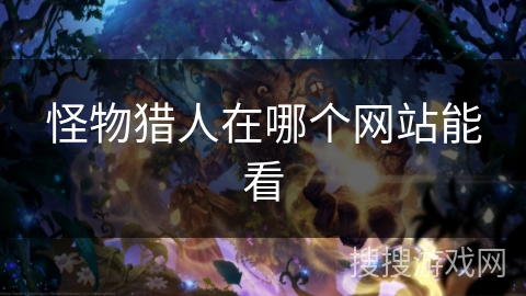 怪物猎人在哪个网站能看 怪物猎人在哪个网站能看