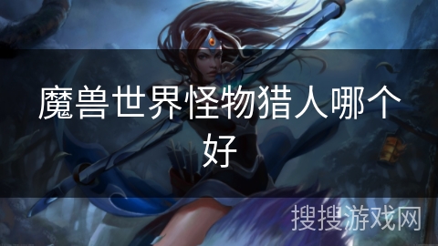 魔兽世界怪物猎人哪个好