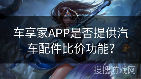 车享家APP是否提供汽车配件比价功能？