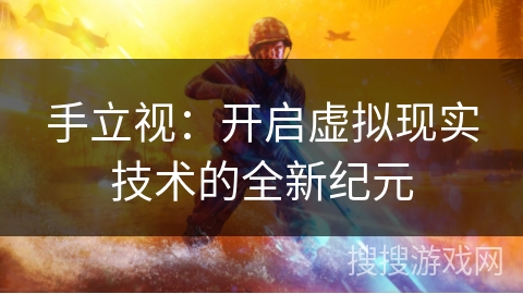 手立视：开启虚拟现实技术的全新纪元