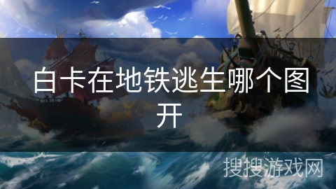 白卡在地铁逃生哪个图开 白卡在地铁逃生哪个图开