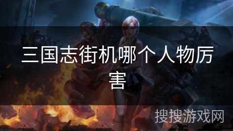 三国志街机哪个人物厉害