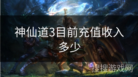 神仙道3目前充值收入多少