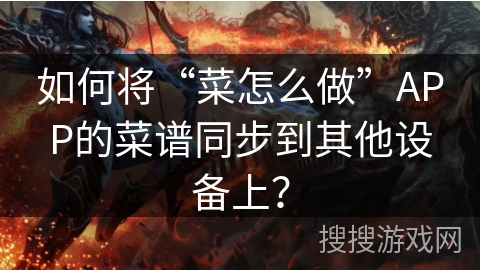 如何将“菜怎么做”APP的菜谱同步到其他设备上? 如何将“菜怎么做”APP的菜谱同步到其他设备上?