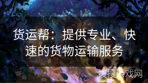 货运帮：提供专业、快速的货物运输服务