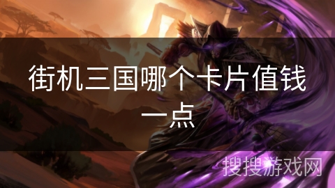 街机三国哪个卡片值钱一点