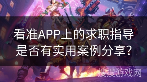 看准APP上的求职指导是否有实用案例分享？