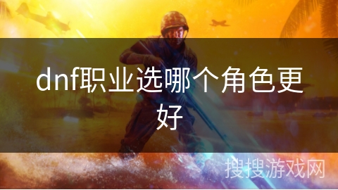 dnf职业选哪个角色更好