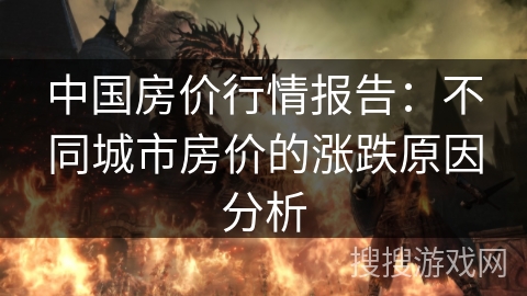 中国房价行情报告：不同城市房价的涨跌原因分析