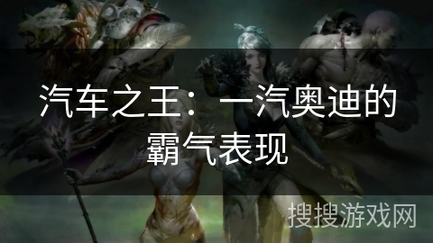 汽车之王：一汽奥迪的霸气表现