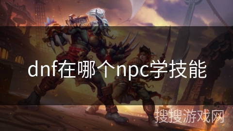 dnf在哪个npc学技能 dnf在哪个npc学技能