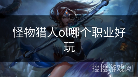 怪物猎人ol哪个职业好玩