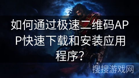 如何通过极速二维码APP快速下载和安装应用程序？