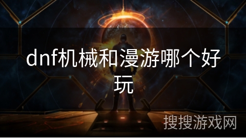 dnf机械和漫游哪个好玩 dnf机械和漫游哪个好玩
