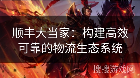 顺丰大当家:构建高效可靠的物流生态系统 顺丰大当家:构建高效可靠的物流生态系统