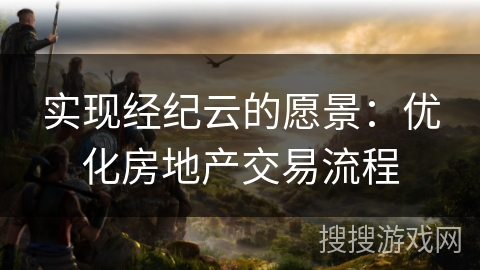 实现经纪云的愿景：优化房地产交易流程