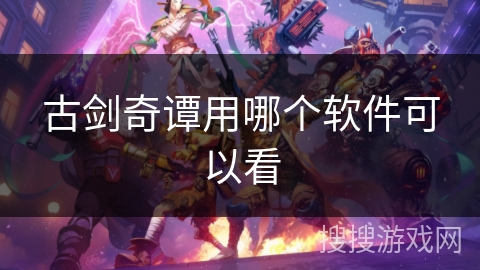 古剑奇谭用哪个软件可以看