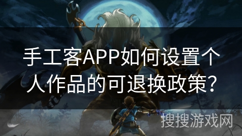 手工客APP如何设置个人作品的可退换政策？