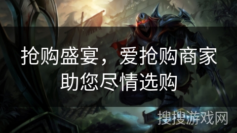 抢购盛宴，爱抢购商家助您尽情选购