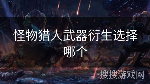 怪物猎人武器衍生选择哪个