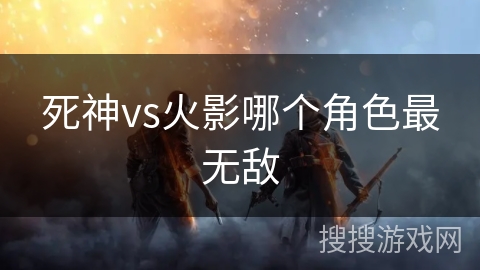 死神vs火影哪个角色最无敌