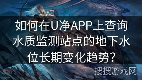 如何在U净APP上查询水质监测站点的地下水位长期变化趋势? 如何在U净APP上查询水质监测站点的地下水位长期变化趋势?