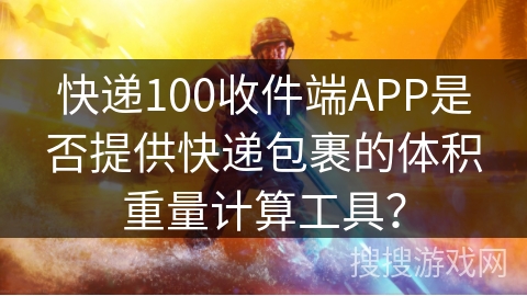 快递100收件端APP是否提供快递包裹的体积重量计算工具？