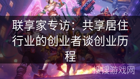 联享家专访：共享居住行业的创业者谈创业历程