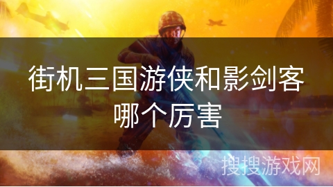 街机三国游侠和影剑客哪个厉害