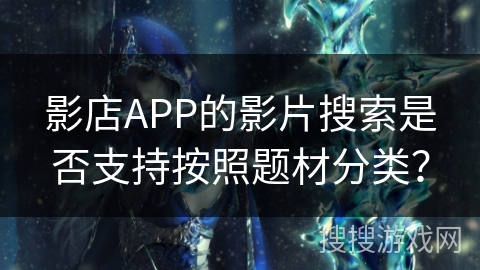 影店APP的影片搜索是否支持按照题材分类？