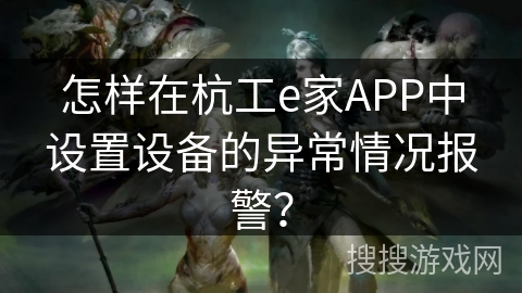 怎样在杭工e家APP中设置设备的异常情况报警？