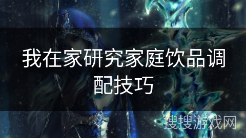我在家研究家庭饮品调配技巧