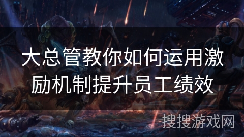 大总管教你如何运用激励机制提升员工绩效