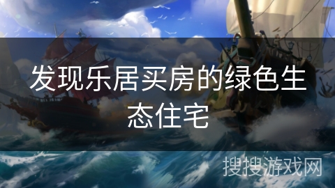 发现乐居买房的绿色生态住宅