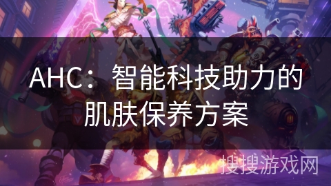 AHC：智能科技助力的肌肤保养方案