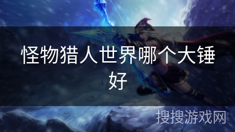 怪物猎人世界哪个大锤好