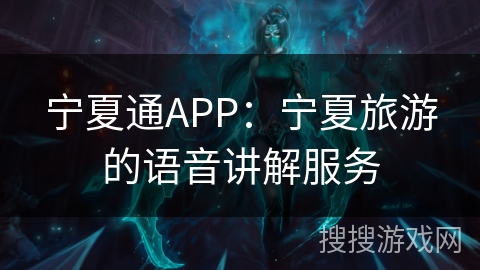 宁夏通APP：宁夏旅游的语音讲解服务