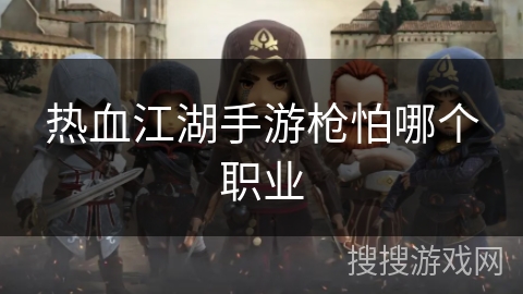 热血江湖手游枪怕哪个职业